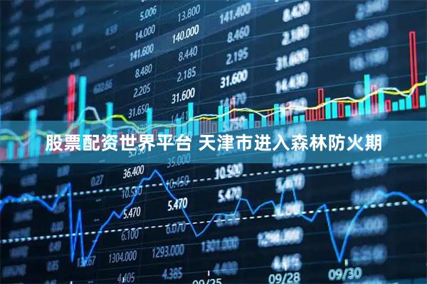 股票配资世界平台 天津市进入森林防火期