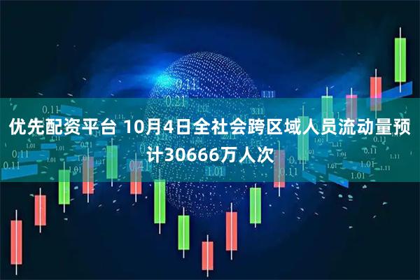 优先配资平台 10月4日全社会跨区域人员流动量预计30666万人次