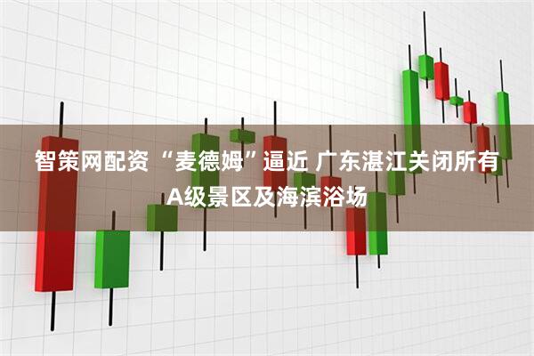 智策网配资 “麦德姆”逼近&#32;广东湛江关闭所有A级景区及海滨浴场