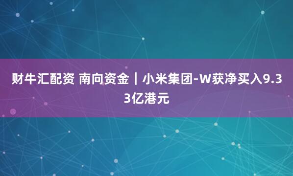 财牛汇配资 南向资金｜小米集团-Ｗ获净买入9.33亿港元