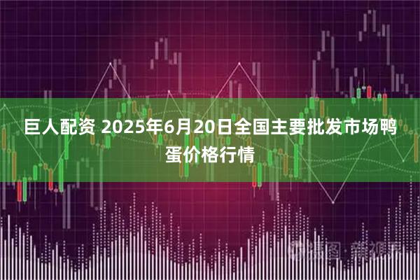 巨人配资 2025年6月20日全国主要批发市场鸭蛋价格行情