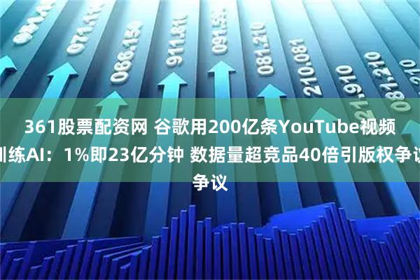 361股票配资网 谷歌用200亿条YouTube视频训练AI：1%即23亿分钟 数据量超竞品40倍引版权争议