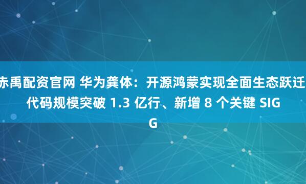 赤禹配资官网 华为龚体：开源鸿蒙实现全面生态跃迁，代码规模突破 1.3 亿行、新增 8 个关键 SIG