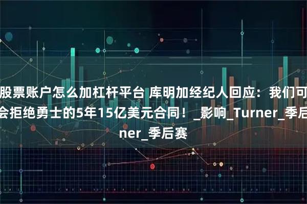 股票账户怎么加杠杆平台 库明加经纪人回应：我们可不会拒绝勇士的5年15亿美元合同！_影响_Turner_季后赛