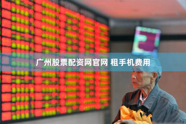 广州股票配资网官网 租手机费用