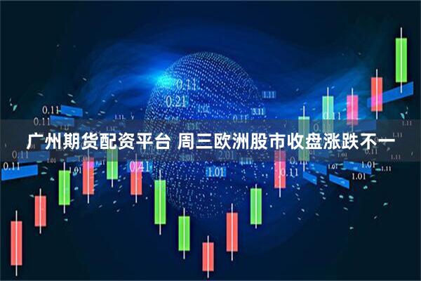 广州期货配资平台 周三欧洲股市收盘涨跌不一