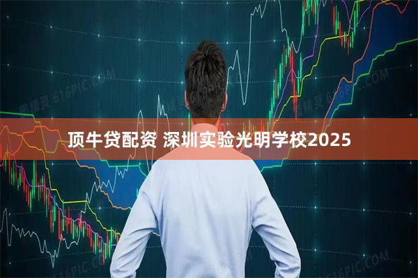 顶牛贷配资 深圳实验光明学校2025