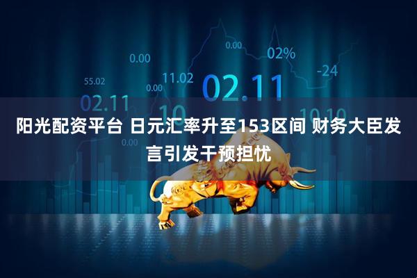 阳光配资平台 日元汇率升至153区间 财务大臣发言引发干预担忧