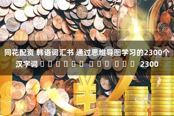 同花配资 韩语词汇书 通过思维导图学习的2300个汉字词 마인드맵으로 배우는 한자어 2300