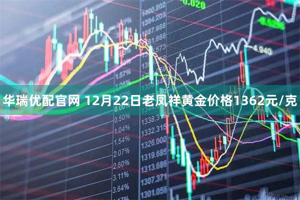 华瑞优配官网 12月22日老凤祥黄金价格1362元/克