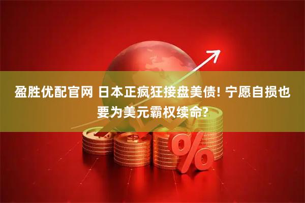 盈胜优配官网 日本正疯狂接盘美债! 宁愿自损也要为美元霸权续命?