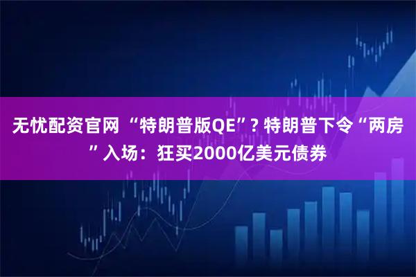 无忧配资官网 “特朗普版QE”? 特朗普下令“两房”入场：狂买2000亿美元债券