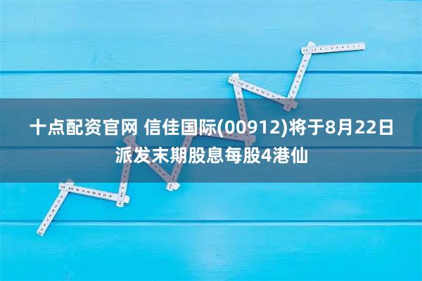 十点配资官网 信佳国际(00912)将于8月22日派发末期股息每股4港仙