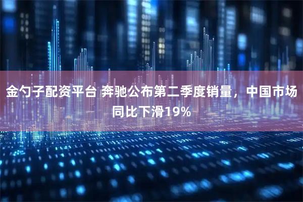 金勺子配资平台 奔驰公布第二季度销量，中国市场同比下滑19%