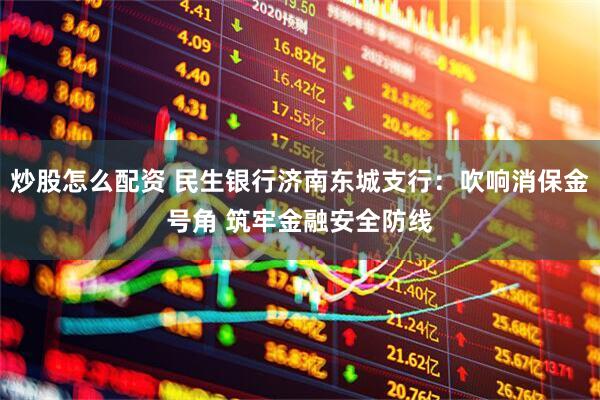炒股怎么配资 民生银行济南东城支行：吹响消保金号角 筑牢金融安全防线