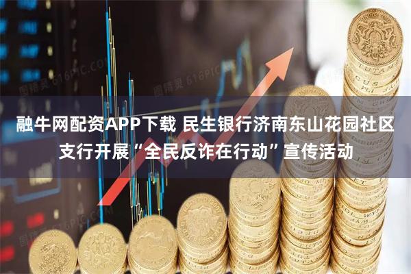 融牛网配资APP下载 民生银行济南东山花园社区支行开展“全民反诈在行动”宣传活动