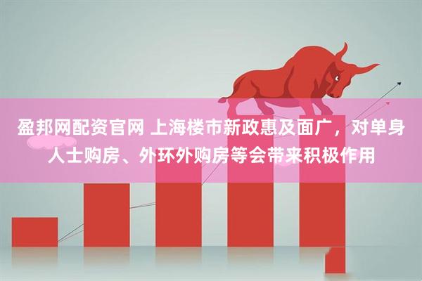 盈邦网配资官网 上海楼市新政惠及面广，对单身人士购房、外环外购房等会带来积极作用