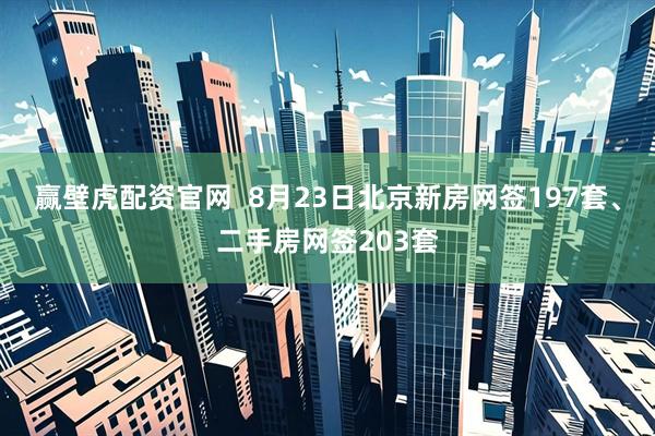 赢壁虎配资官网  8月23日北京新房网签197套、二手房网签203套