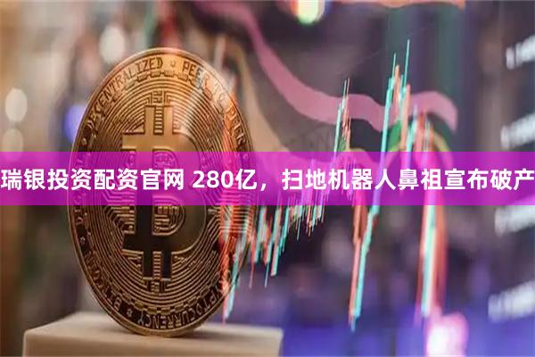 瑞银投资配资官网 280亿，扫地机器人鼻祖宣布破产